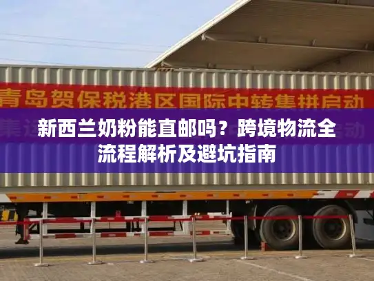 新西兰奶粉能直邮吗？跨境物流全流程解析及避坑指南