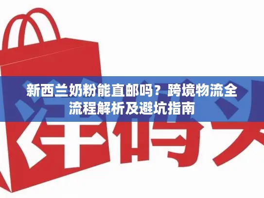新西兰奶粉能直邮吗？跨境物流全流程解析及避坑指南