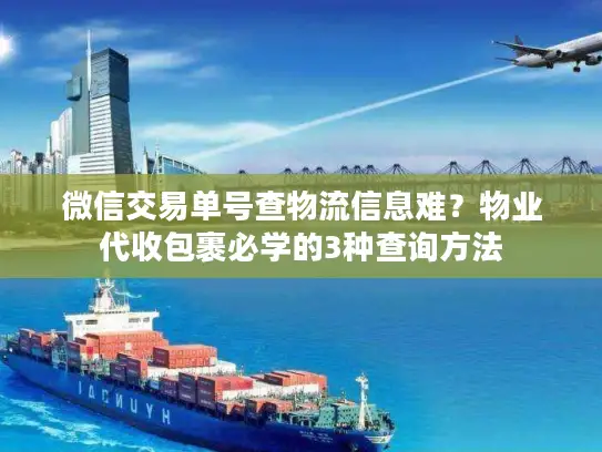 微信交易单号查物流信息难？物业代收包裹必学的3种查询方法