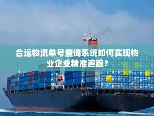 合运物流单号查询系统如何实现物业企业精准追踪？