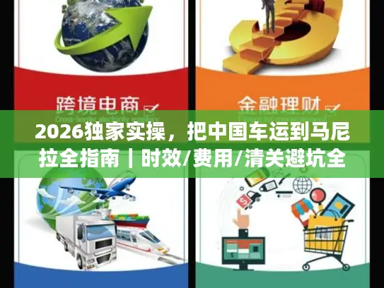 2026独家实操，把中国车运到马尼拉全指南｜时效/费用/清关避坑全覆盖