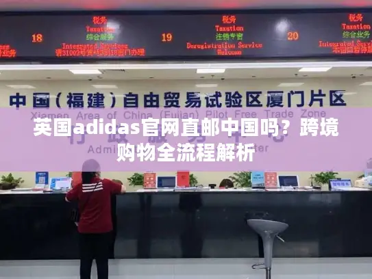 英国adidas官网直邮中国吗？跨境购物全流程解析