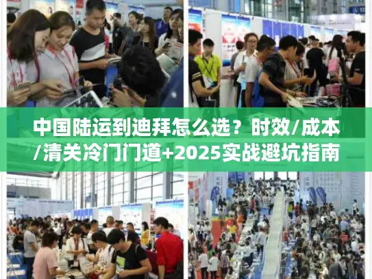 中国陆运到迪拜怎么选？时效/成本/清关冷门门道+2025实战避坑指南