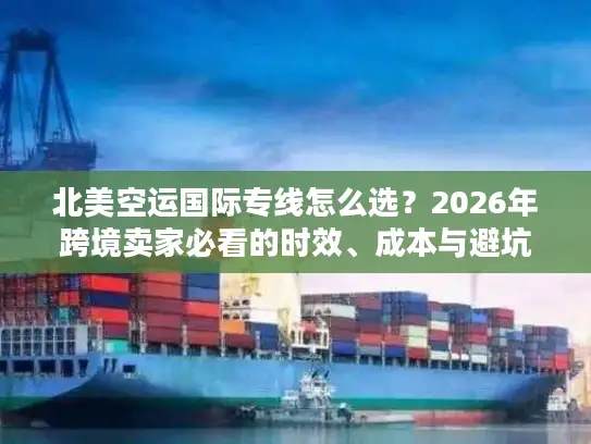北美空运国际专线怎么选？2026年跨境卖家必看的时效、成本与避坑实战指南