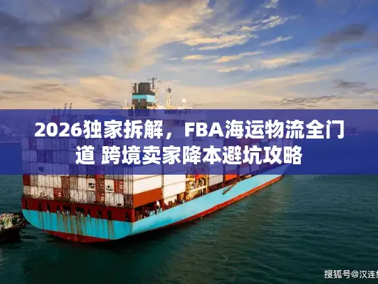 2026独家拆解，FBA海运物流全门道 跨境卖家降本避坑攻略