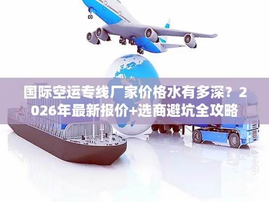 国际空运专线厂家价格水有多深？2026年最新报价+选商避坑全攻略