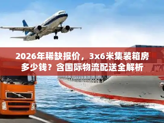 2026年稀缺报价，3x6米集装箱房多少钱？含国际物流配送全解析
