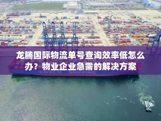 龙腾国际物流单号查询效率低怎么办？物业企业急需的解决方案