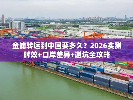 金浦转运到中国要多久？2026实测时效+口岸差异+避坑全攻略