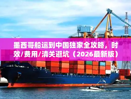 墨西哥船运到中国独家全攻略，时效/费用/清关避坑（2026最新版）