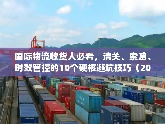 国际物流收货人必看，清关、索赔、时效管控的10个硬核避坑技巧（2025权威数据）