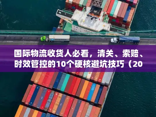 国际物流收货人必看，清关、索赔、时效管控的10个硬核避坑技巧（2025权威数据）