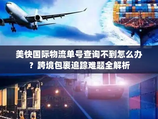 美快国际物流单号查询不到怎么办？跨境包裹追踪难题全解析