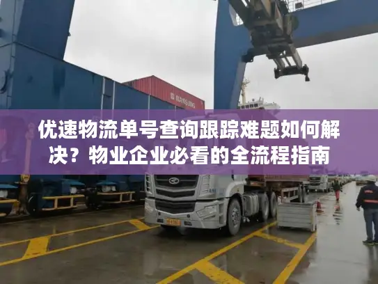 优速物流单号查询跟踪难题如何解决？物业企业必看的全流程指南