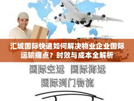 汇城国际快递如何解决物业企业国际运输痛点？时效与成本全解析