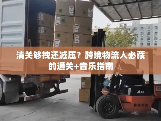清关够拽还减压？跨境物流人必藏的通关+音乐指南