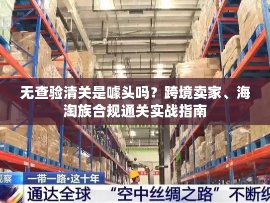 无查验清关是噱头吗？跨境卖家、海淘族合规通关实战指南