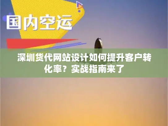 深圳货代网站设计如何提升客户转化率？实战指南来了