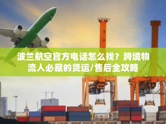 波兰航空官方电话怎么找？跨境物流人必藏的货运/售后全攻略