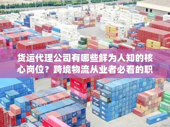 货运代理公司有哪些鲜为人知的核心岗位？跨境物流从业者必看的职责与入行攻略