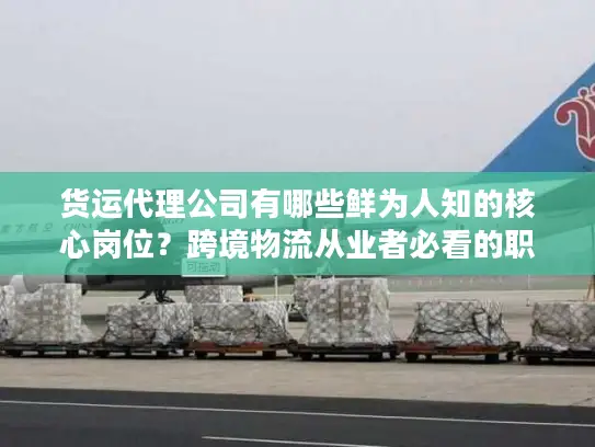 货运代理公司有哪些鲜为人知的核心岗位？跨境物流从业者必看的职责与入行攻略