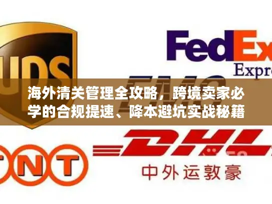 海外清关管理全攻略，跨境卖家必学的合规提速、降本避坑实战秘籍