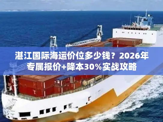 湛江国际海运价位多少钱？2026年专属报价+降本30%实战攻略