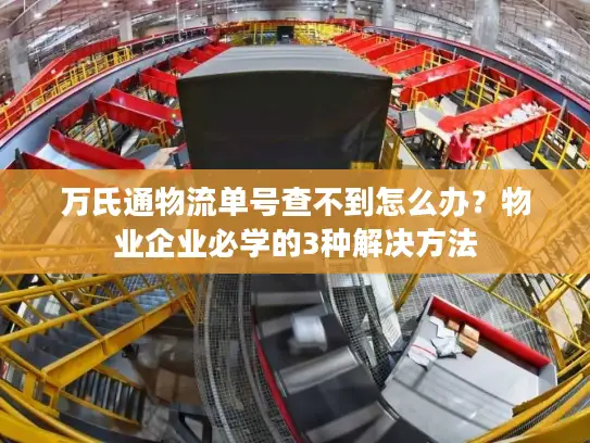 万氏通物流单号查不到怎么办？物业企业必学的3种解决方法