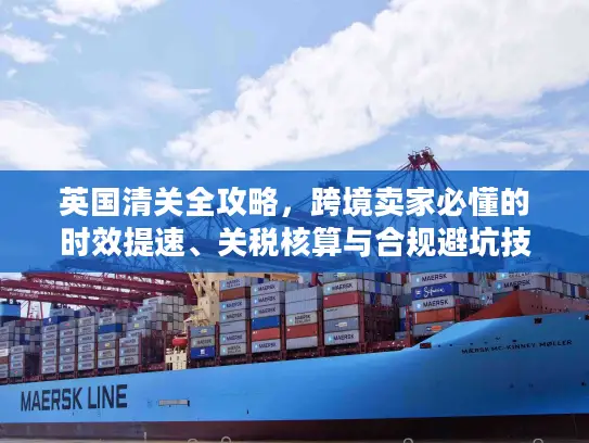 英国清关全攻略,跨境卖家必懂的时效提速、关税核算与合规避坑技巧 英国清关全攻略,跨境卖家必懂的时效提速、关税核算与合规避坑技巧