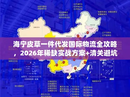 海宁皮草一件代发国际物流全攻略，2026年稀缺实战方案+清关避坑秘籍