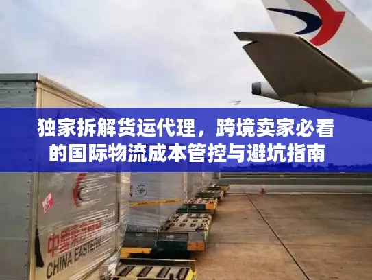 独家拆解货运代理，跨境卖家必看的国际物流成本管控与避坑指南