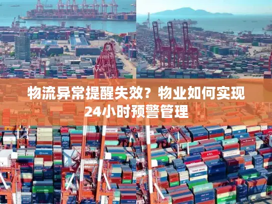 物流异常提醒失效？物业如何实现24小时预警管理