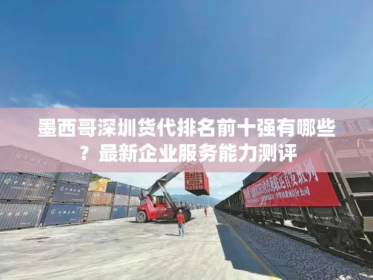 墨西哥深圳货代排名前十强有哪些？最新企业服务能力测评