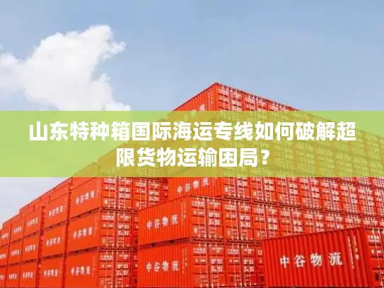 山东特种箱国际海运专线如何破解超限货物运输困局？