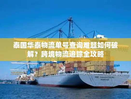 泰国华泰物流单号查询难题如何破解？跨境物流追踪全攻略