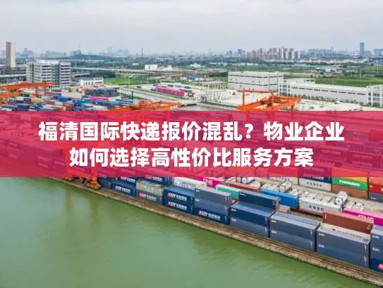 福清国际快递报价混乱？物业企业如何选择高性价比服务方案