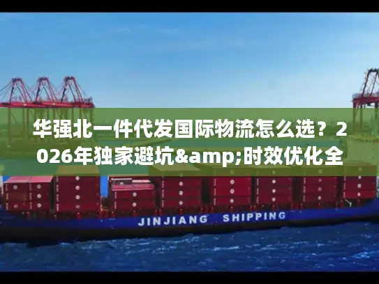 华强北一件代发国际物流怎么选？2026年独家避坑&时效优化全攻略