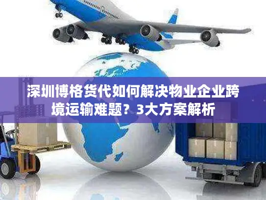 深圳博格货代如何解决物业企业跨境运输难题？3大方案解析