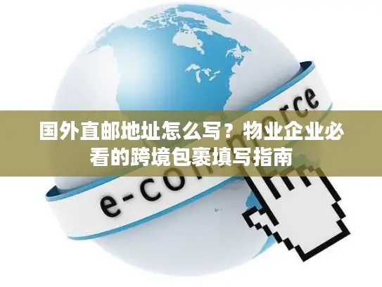 国外直邮地址怎么写？物业企业必看的跨境包裹填写指南