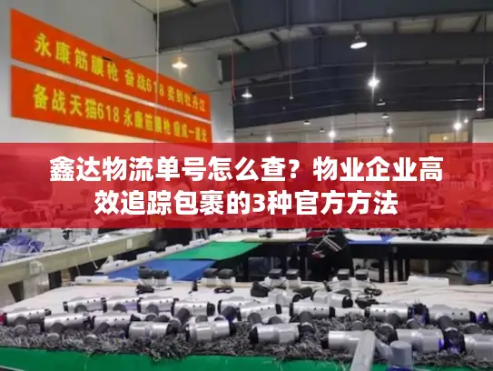 鑫达物流单号怎么查？物业企业高效追踪包裹的3种官方方法