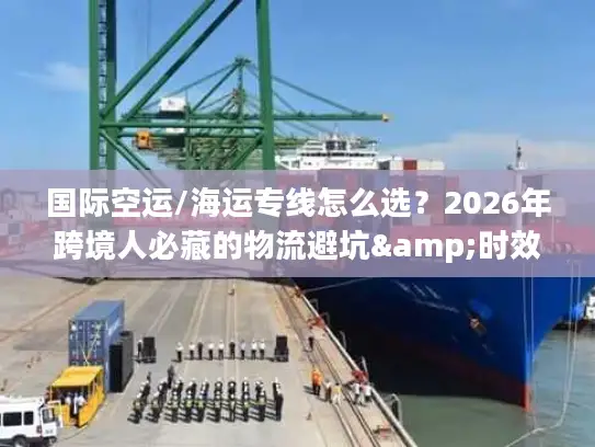 国际空运/海运专线怎么选？2026年跨境人必藏的物流避坑&时效成本指南
