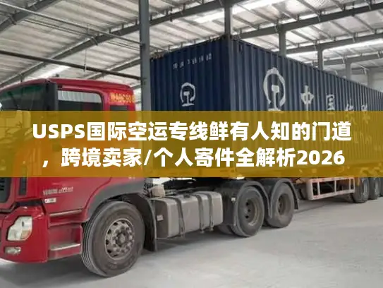 USPS国际空运专线鲜有人知的门道,跨境卖家/个人寄件全解析2026 USPS国际空运专线鲜有人知的门道,跨境卖家/个人寄件全解析2026