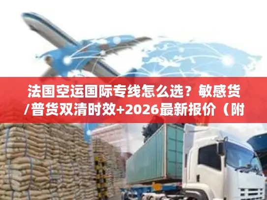 法国空运国际专线怎么选？敏感货/普货双清时效+2026最新报价（附实战案例）