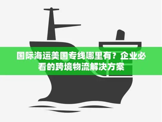 国际海运美国专线哪里有？企业必看的跨境物流解决方案