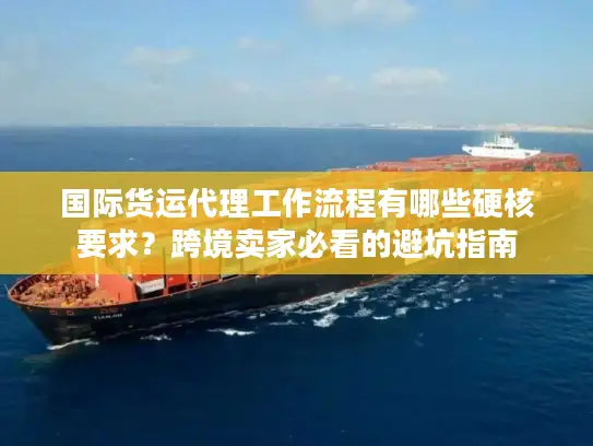 国际货运代理工作流程有哪些硬核要求？跨境卖家必看的避坑指南