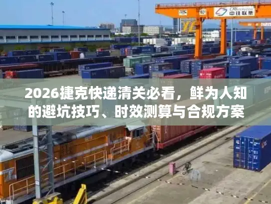 2026捷克快递清关必看，鲜为人知的避坑技巧、时效测算与合规方案