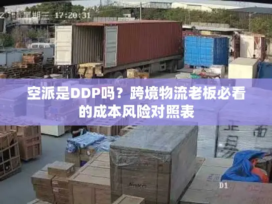 空派是DDP吗？跨境物流老板必看的成本风险对照表