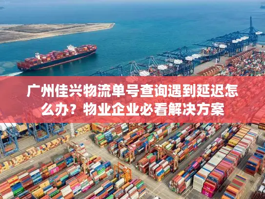 广州佳兴物流单号查询遇到延迟怎么办？物业企业必看解决方案