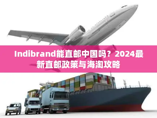 Indibrand能直邮中国吗？2024最新直邮政策与海淘攻略
