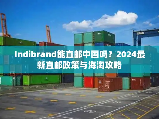 Indibrand能直邮中国吗？2024最新直邮政策与海淘攻略